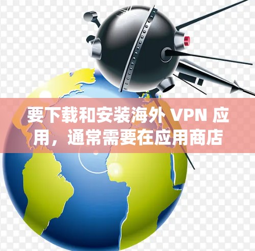 要下载和安装海外 VPN 应用，通常需要在应用商店（如 Google Play 或 App Store）中搜索并下载相关软件。以下是一些步骤说明和推荐