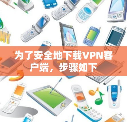 为了安全地下载VPN客户端,步骤如下 为了安全地下载VPN客户端,步骤如下