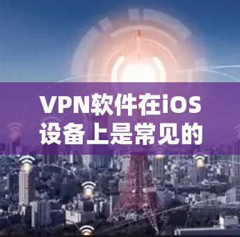 VPN软件在iOS设备上是常见的安全选择。以下是逐步指南,帮助你下载并安装一个适合你需求的VPN软件 VPN软件在iOS设备上是常见的安全选择。以下是逐步指南,帮助你下载并安装一个适合你需求的VPN软件