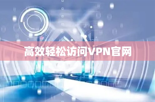 高效轻松访问VPN官网