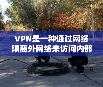 VPN是一种通过网络隔离外网络来访问内部服务器的技术,旨在保护用户隐私并增强网络安全。以下是使用VPN进行安装和使用的指南 VPN是一种通过网络隔离外网络来访问内部服务器的技术,旨在保护用户隐私并增强网络安全。以下是使用VPN进行安装和使用的指南
