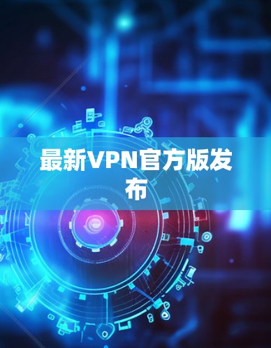 最新VPN官方版发布 最新VPN官方版发布