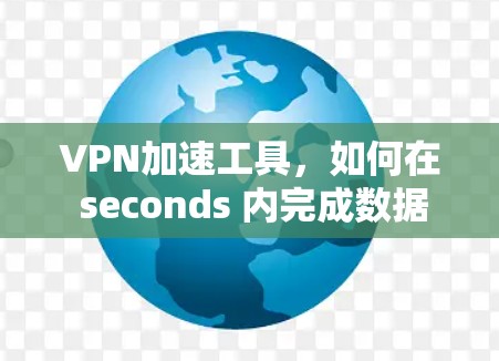 VPN加速工具，如何在 seconds 内完成数据传输