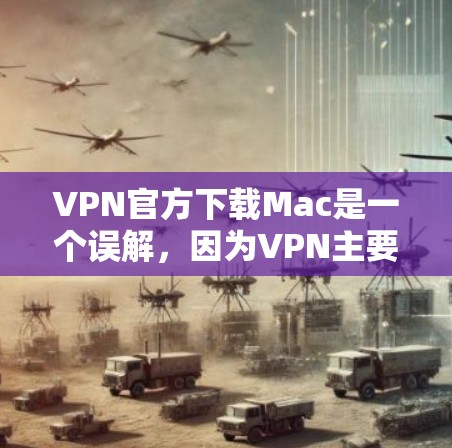 VPN官方下载Mac是一个误解，因为VPN主要用于提供VPN服务，而非为电脑下载软件。以下是详细的解释