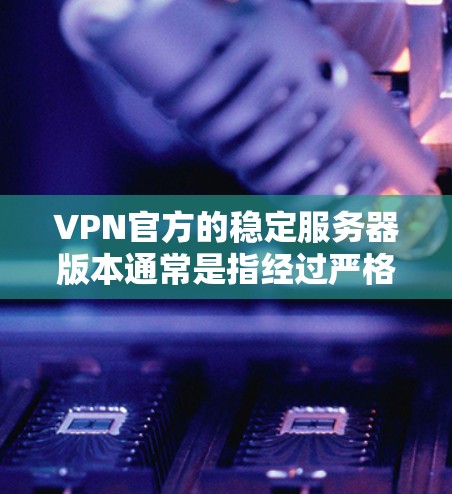 VPN官方的稳定服务器版本通常是指经过严格安全检测、配置优化和维护的服务器,旨在提供稳定且安全的网络连接。以下是一些关键点,帮助您找到适合您的服务器 VPN官方的稳定服务器版本通常是指经过严格安全检测、配置优化和维护的服务器,旨在提供稳定且安全的网络连接。以下是一些关键点,帮助您找到适合您的服务器