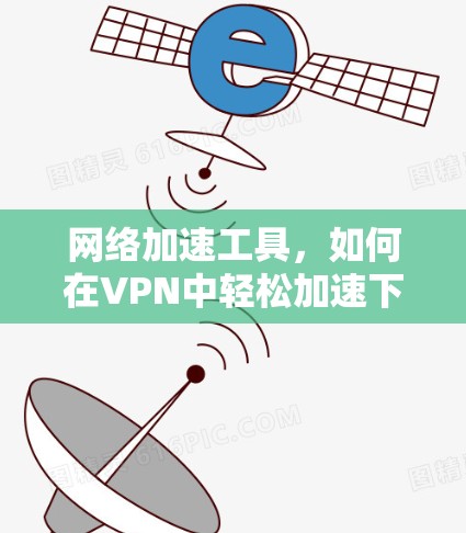 网络加速工具，如何在VPN中轻松加速下载