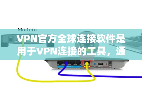 VPN官方全球连接软件是用于VPN连接的工具，通常包括OpenVPN、VPN China 等。以下是使用这些软件的基本步骤和注意事项
