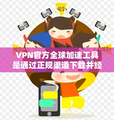 VPN官方全球加速工具是通过正规渠道下载并经过审核的软件，旨在提供安全可靠的VPN连接。以下是一些关键点和建议，帮助你选择和使用这些工具