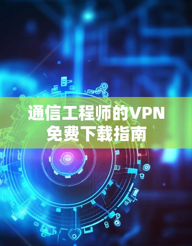 通信工程师的VPN免费下载指南