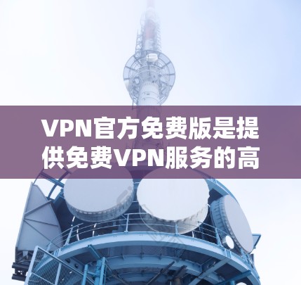 VPN官方免费版是提供免费VPN服务的高级版本,通常包括多用户支持、设备检测和流量监控等功能。以下是一个结构化的测试指南 VPN官方免费版是提供免费VPN服务的高级版本,通常包括多用户支持、设备检测和流量监控等功能。以下是一个结构化的测试指南