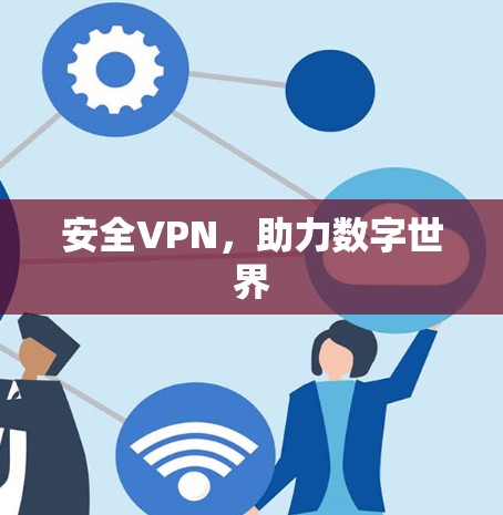 安全VPN,助力数字世界 安全VPN,助力数字世界