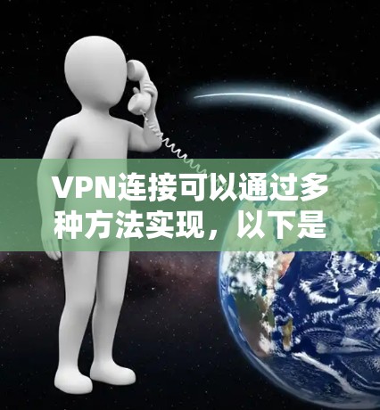VPN连接可以通过多种方法实现，以下是一些常用的方法和步骤，帮助您安全地连接到VPN