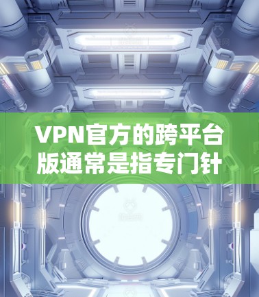 VPN官方的跨平台版通常是指专门针对不同设备设计的VPN应用,这些应用通常支持手机、电脑、平板等多种设备,方便用户在不同平台上访问VPN服务 VPN官方的跨平台版通常是指专门针对不同设备设计的VPN应用,这些应用通常支持手机、电脑、平板等多种设备,方便用户在不同平台上访问VPN服务