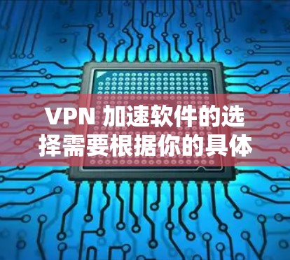 VPN 加速软件的选择需要根据你的具体需求来决定。以下是一些可靠的 VPN 加速软件推荐，适合你加速VPN体验的