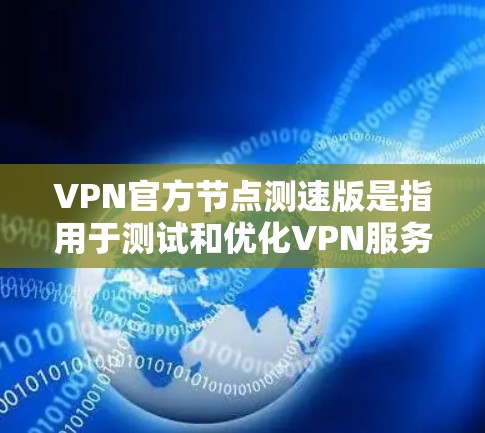 VPN官方节点测速版是指用于测试和优化VPN服务的网络环境,通常涉及测试网络的带宽、连接速度以及服务器客户端之间的交互情况。以下是关于如何测试和优化 VPN 的一些步骤和建议 VPN官方节点测速版是指用于测试和优化VPN服务的网络环境,通常涉及测试网络的带宽、连接速度以及服务器客户端之间的交互情况。以下是关于如何测试和优化 VPN 的一些步骤和建议