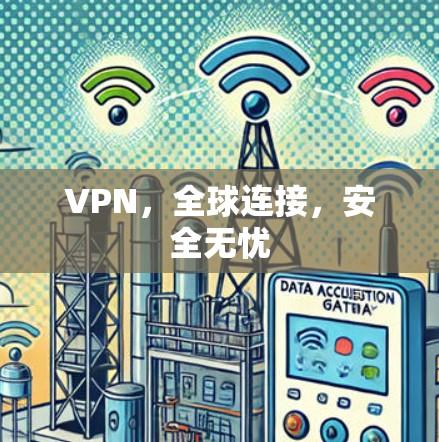 VPN,全球连接,安全无忧 VPN,全球连接,安全无忧