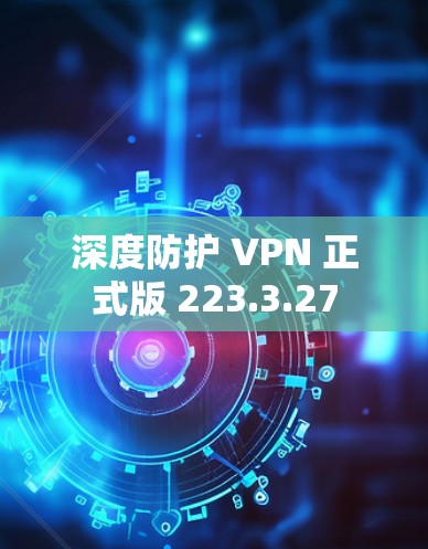 深度防护 VPN 正式版 223.3.27