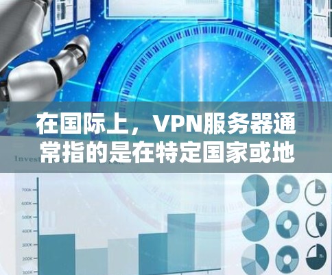 在国际上，VPN服务器通常指的是在特定国家或地区的服务器，这些服务器通过特定的协议访问用户所在的网络。这些服务器的安全性直接关系到用户的安全，因此选择可靠的服务器和使用安全的保护措施是非常重要的