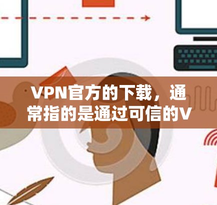 VPN官方的下载,通常指的是通过可信的VPN服务进行的下载,而不是直接从官方网站下载。以下是一些推荐的VPN软件,特别是针对安卓用户的 VPN官方的下载,通常指的是通过可信的VPN服务进行的下载,而不是直接从官方网站下载。以下是一些推荐的VPN软件,特别是针对安卓用户的