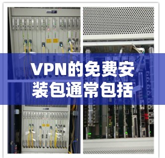 VPN的免费安装包通常包括基本的VPN服务,如服务器、流量包和设备管理。以下是详细的分析 VPN的免费安装包通常包括基本的VPN服务,如服务器、流量包和设备管理。以下是详细的分析