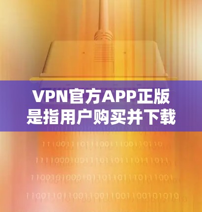 VPN官方APP正版是指用户购买并下载的官方授权VPN软件,这些软件通常是由专业的VPN公司发行,旨在提供安全、可靠的网络连接。以下是关于如何购买和使用VPN官方APP正版的一些关键信息 VPN官方APP正版是指用户购买并下载的官方授权VPN软件,这些软件通常是由专业的VPN公司发行,旨在提供安全、可靠的网络连接。以下是关于如何购买和使用VPN官方APP正版的一些关键信息