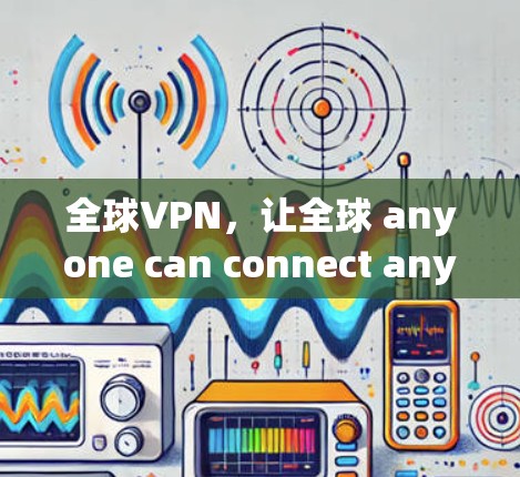 全球VPN，让全球 anyone can connect anywhere