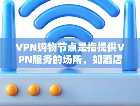 VPN购物节点是指提供VPN服务的场所,如酒店、餐厅、超市、电商平台等。这些地方通常会提供VPN设备、软件和教程,帮助用户安全地连接外网。以下是关于VPN购物节点的一些关键信息 VPN购物节点是指提供VPN服务的场所,如酒店、餐厅、超市、电商平台等。这些地方通常会提供VPN设备、软件和教程,帮助用户安全地连接外网。以下是关于VPN购物节点的一些关键信息