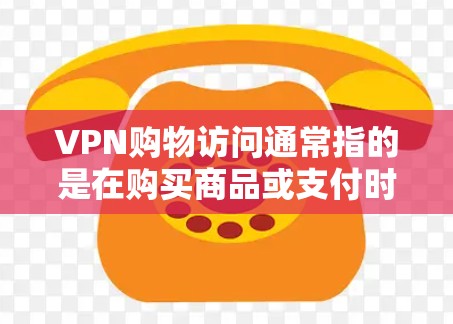 VPN购物访问通常指的是在购买商品或支付时使用VPN访问某个网站,可能是为了查看商品信息、支付金额或浏览页面。这种情况可能出现在支付过程中,因为VPN访问可能会有延迟或网络问题 VPN购物访问通常指的是在购买商品或支付时使用VPN访问某个网站,可能是为了查看商品信息、支付金额或浏览页面。这种情况可能出现在支付过程中,因为VPN访问可能会有延迟或网络问题