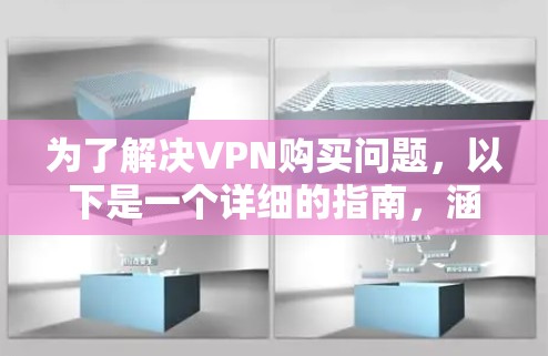 为了解决VPN购买问题,以下是一个详细的指南,涵盖价格、技术要求、安全性和隐私保护等方面 为了解决VPN购买问题,以下是一个详细的指南,涵盖价格、技术要求、安全性和隐私保护等方面