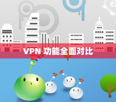 VPN 功能全面对比 VPN 功能全面对比