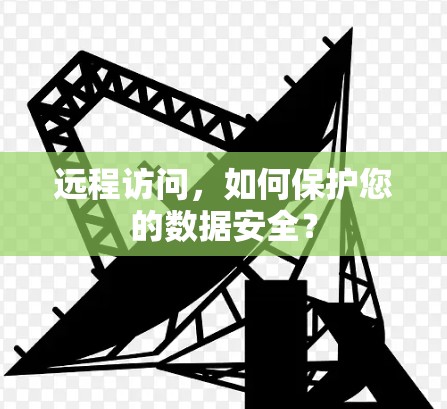 远程访问,如何保护您的数据安全? 远程访问,如何保护您的数据安全?