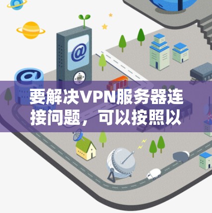 要解决VPN服务器连接问题,可以按照以下步骤进行 要解决VPN服务器连接问题,可以按照以下步骤进行