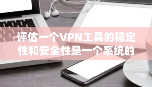 评估一个VPN工具的稳定性和安全性是一个系统的过程,需要从多个方面进行全面检查。以下是对VPN工具稳定性和安全性的详细评估 评估一个VPN工具的稳定性和安全性是一个系统的过程,需要从多个方面进行全面检查。以下是对VPN工具稳定性和安全性的详细评估