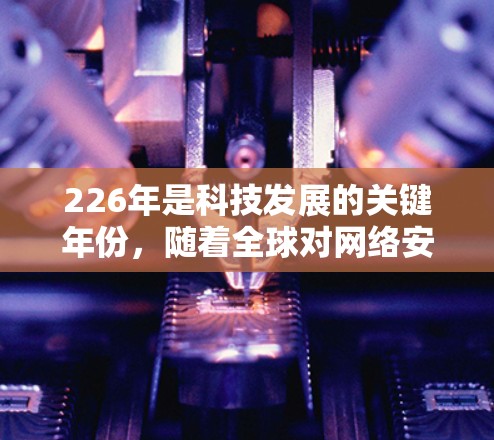 226年是科技发展的关键年份,随着全球对网络安全的关注度增加,VPN工具也在不断进化和优化。以下是226年热门VPN工具的推荐 226年是科技发展的关键年份,随着全球对网络安全的关注度增加,VPN工具也在不断进化和优化。以下是226年热门VPN工具的推荐