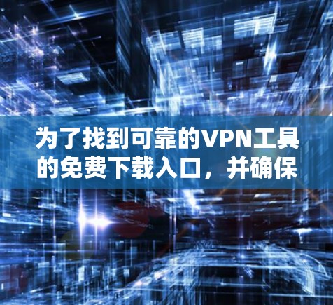为了找到可靠的VPN工具的免费下载入口,并确保安全,以下是一个清晰的步骤指南 为了找到可靠的VPN工具的免费下载入口,并确保安全,以下是一个清晰的步骤指南