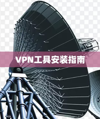 VPN工具安装指南 VPN工具安装指南