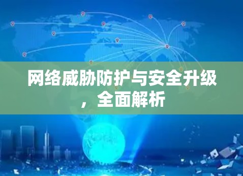 网络威胁防护与安全升级,全面解析 网络威胁防护与安全升级,全面解析