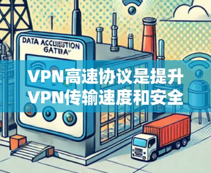 VPN高速协议是提升VPN传输速度和安全性的重要技术，具体包括以下关键点
