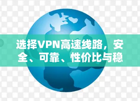 选择VPN高速线路,安全、可靠、性价比与稳定性 选择VPN高速线路,安全、可靠、性价比与稳定性