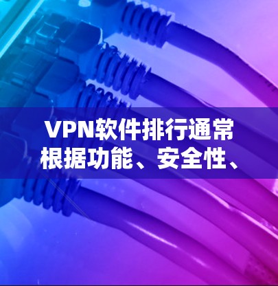 VPN软件排行通常根据功能、安全性、配置要求和使用场景来排序。以下是一些常见的VPN软件推荐，涵盖了加密、安全、简单和高速等特点