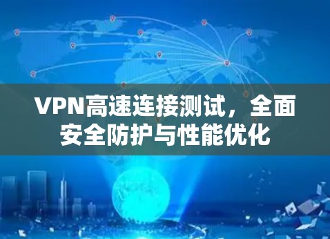 VPN高速连接测试，全面安全防护与性能优化