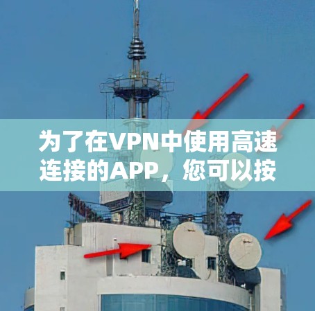 为了在VPN中使用高速连接的APP,您可以按照以下步骤进行选择和下载 为了在VPN中使用高速连接的APP,您可以按照以下步骤进行选择和下载