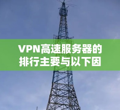 VPN高速服务器的排行主要与以下因素相关 VPN高速服务器的排行主要与以下因素相关