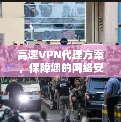 高速VPN代理方案，保障您的网络安全与便捷