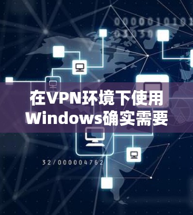 在VPN环境下使用Windows确实需要一些技巧和技巧。以下是一些步骤和建议，帮助您在VPN环境中安装和使用Windows