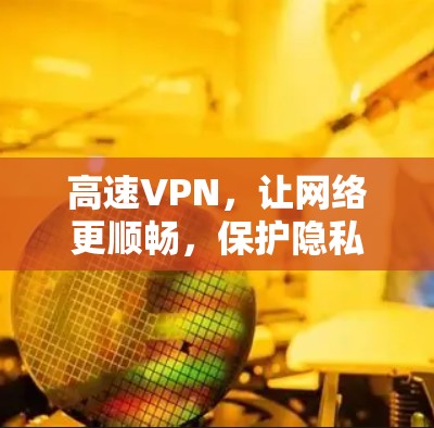 高速VPN，让网络更顺畅，保护隐私