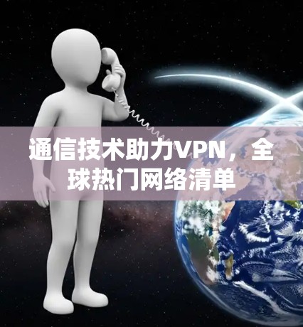 通信技术助力VPN,全球热门网络清单 通信技术助力VPN,全球热门网络清单
