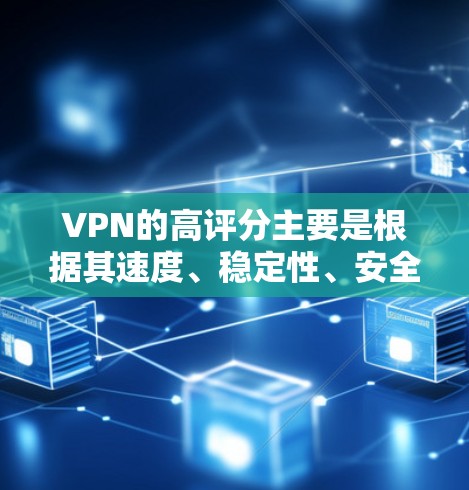 VPN的高评分主要是根据其速度、稳定性、安全性和用户体验等多方面因素来评估的。以下是一些常见的VPN平台及其评分情况，供您参考