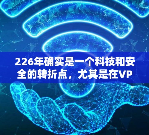 226年确实是一个科技和安全的转折点，尤其是在VPN领域。以下是几个226年有良好口碑并值得推荐的VPN产品