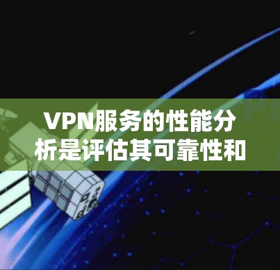 VPN服务的性能分析是评估其可靠性和安全性的重要指标。以下是一些关键的性能指标和分析要点